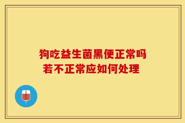 狗吃益生菌黑便正常吗 若不正常应如何处理