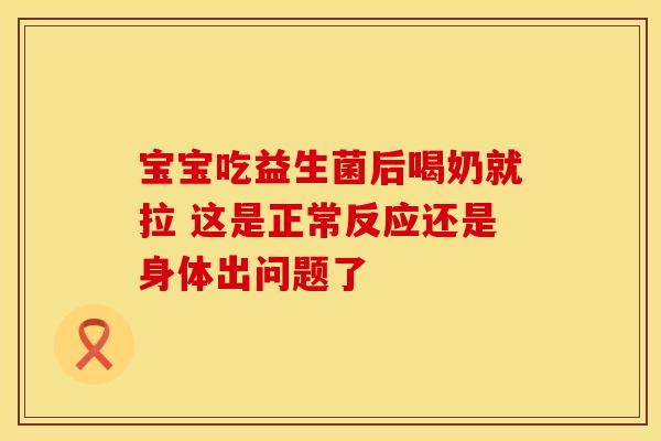 宝宝吃益生菌后喝奶就拉 这是正常反应还是身体出问题了