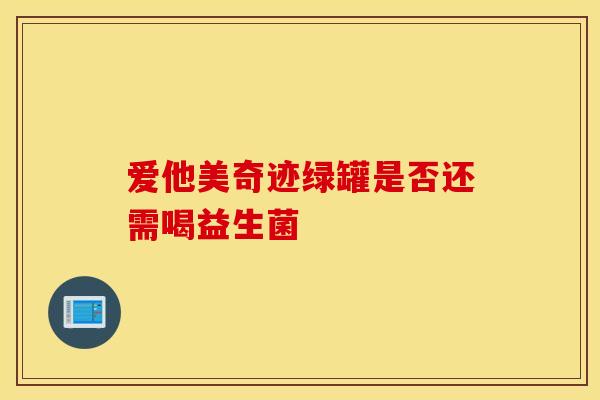 爱他美奇迹绿罐是否还需喝益生菌