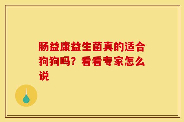 肠益康益生菌真的适合狗狗吗？看看专家怎么说