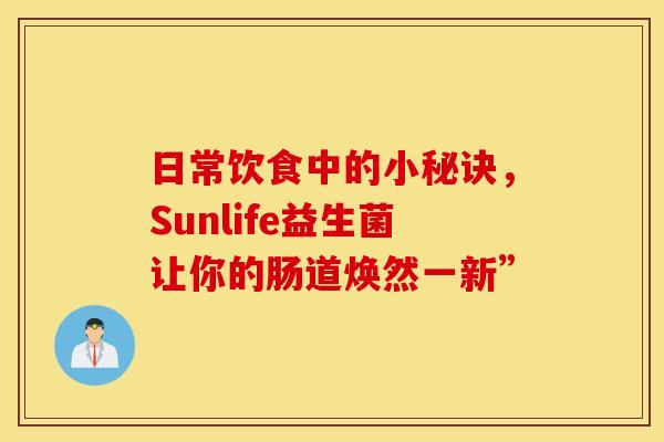 日常饮食中的小秘诀，Sunlife益生菌让你的肠道焕然一新”
