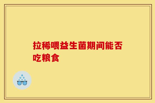 拉稀喂益生菌期间能否吃粮食 拉稀喂益生菌期间能否吃粮食