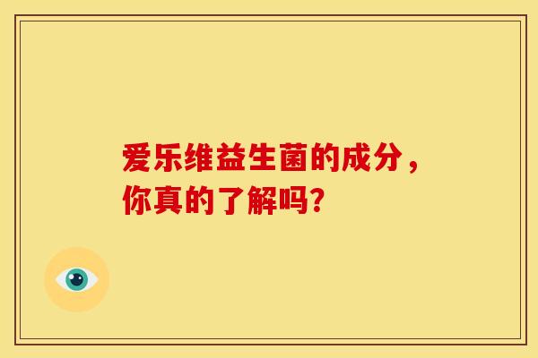 爱乐维益生菌的成分，你真的了解吗？