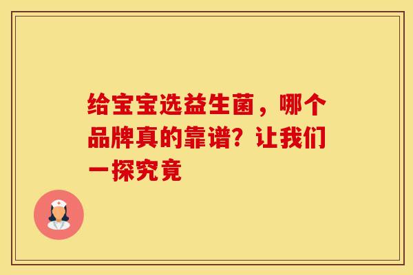 给宝宝选益生菌，哪个品牌真的靠谱？让我们一探究竟