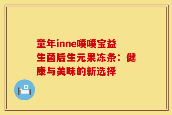 童年inne噗噗宝益生菌后生元果冻条：健康与美味的新选择