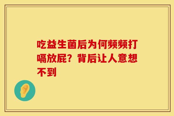吃益生菌后为何频频打嗝放屁？背后让人意想不到