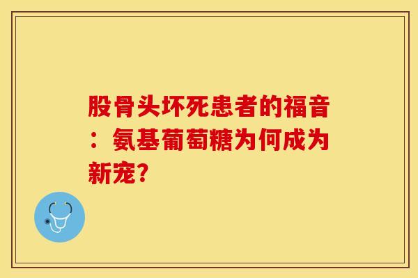 股骨头坏死患者的福音：氨基葡萄糖为何成为新宠？