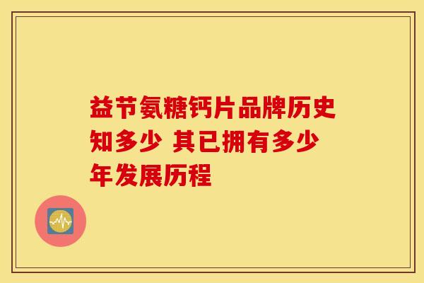 益节氨糖钙片品牌历史知多少 其已拥有多少年发展历程