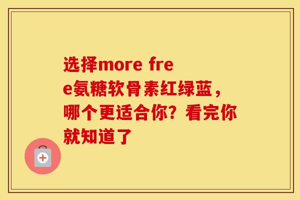 选择more free氨糖软骨素红绿蓝，哪个更适合你？看完你就知道了