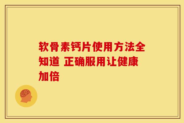 软骨素钙片使用方法全知道 正确服用让健康加倍