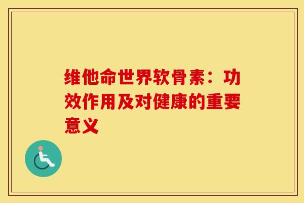 维他命世界软骨素：功效作用及对健康的重要意义