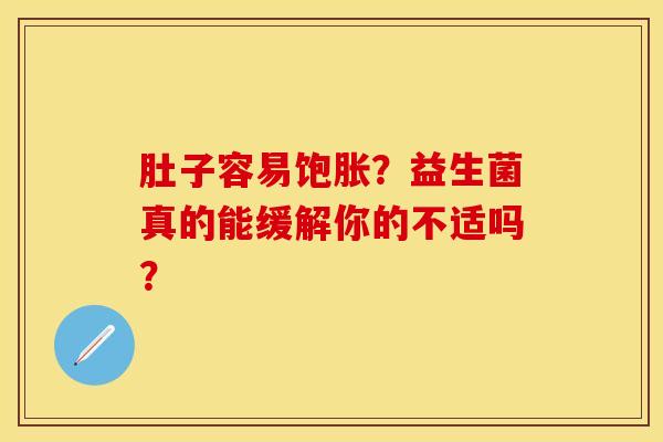 肚子容易饱胀？益生菌真的能缓解你的不适吗？