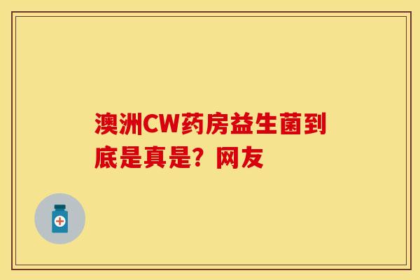 澳洲CW药房益生菌到底是真是？网友