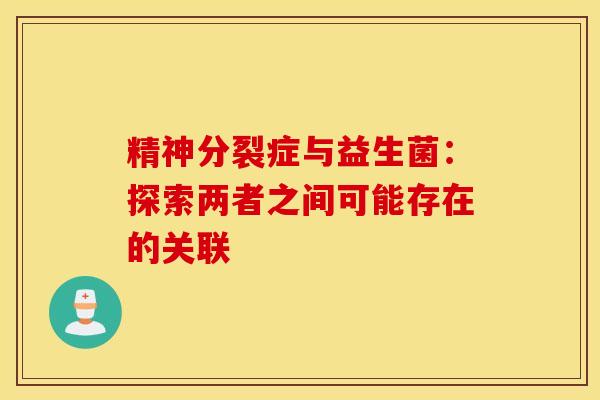 精神分裂症与益生菌：探索两者之间可能存在的关联