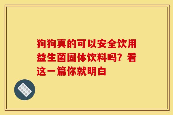 狗狗真的可以安全饮用益生菌固体饮料吗?看这一篇你就明白 狗狗真的可以安全饮用益生菌固体饮料吗?看这一篇你就明白