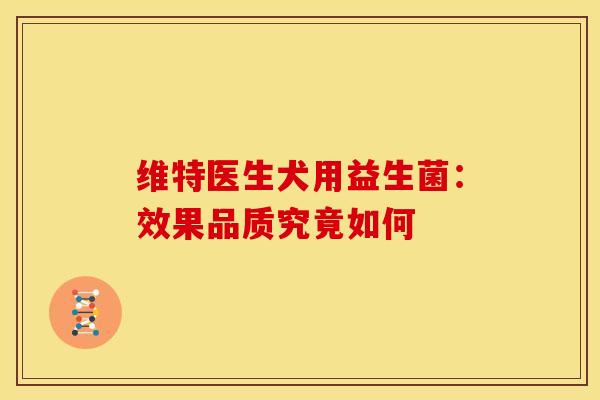 维特医生犬用益生菌：效果品质究竟如何