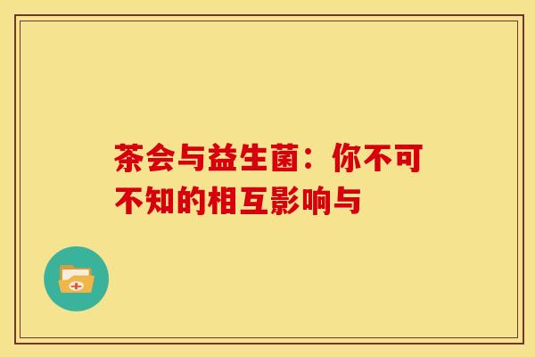 茶会与益生菌：你不可不知的相互影响与