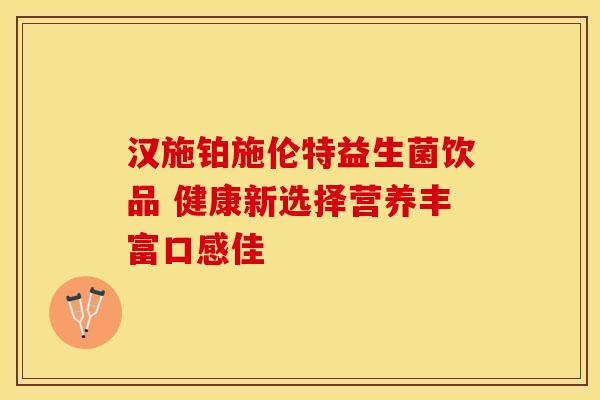 汉施铂施伦特益生菌饮品 健康新选择营养丰富口感佳