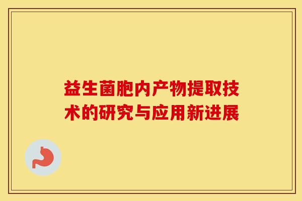 益生菌胞内产物提取技术的研究与应用新进展 益生菌胞内产物提取技术的研究与应用新进展