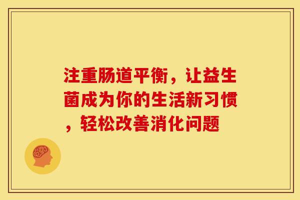 注重肠道平衡，让益生菌成为你的生活新习惯，轻松改善消化问题