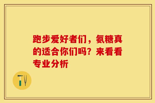 跑步爱好者们,氨糖真的适合你们吗?来看看专业分析 跑步爱好者们,氨糖真的适合你们吗?来看看专业分析