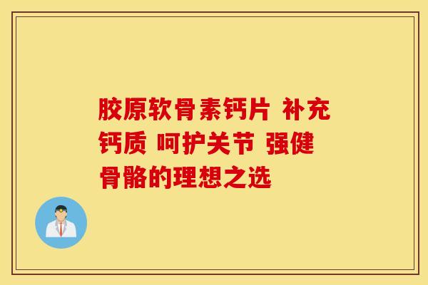 胶原软骨素钙片 补充钙质 呵护关节 强健骨骼的理想之选