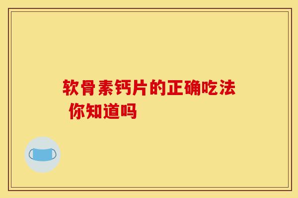 软骨素钙片的正确吃法 你知道吗