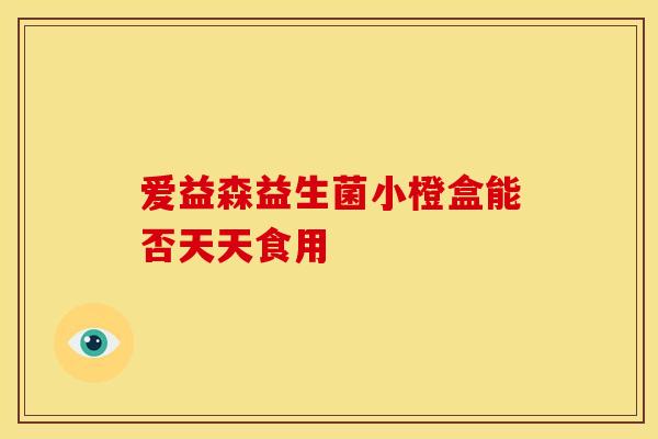 爱益森益生菌小橙盒能否天天食用