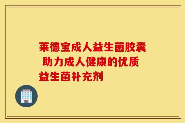 莱德宝成人益生菌胶囊 助力成人健康的优质益生菌补充剂