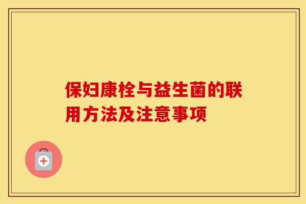 保妇康栓与益生菌的联用方法及注意事项