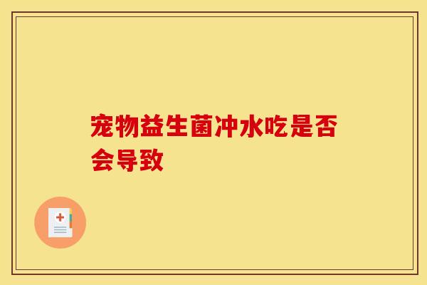 宠物益生菌冲水吃是否会导致