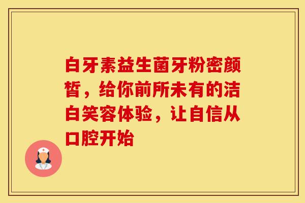 白牙素益生菌牙粉密颜皙,给你前所未有的洁白笑容体验,让自信从口腔开始 白牙素益生菌牙粉密颜皙,给你前所未有的洁白笑容体验,让自信从口腔开始