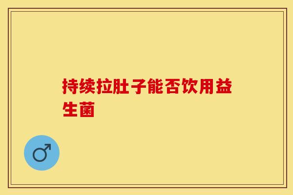 持续拉肚子能否饮用益生菌