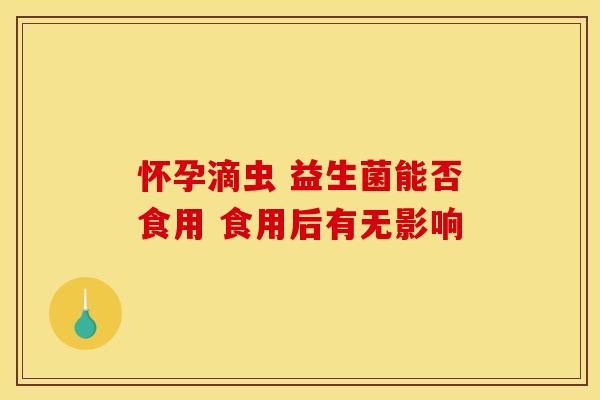 怀孕滴虫 益生菌能否食用 食用后有无影响