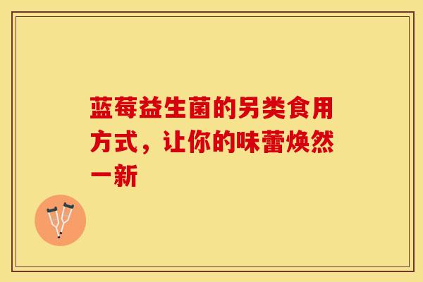 蓝莓益生菌的另类食用方式，让你的味蕾焕然一新