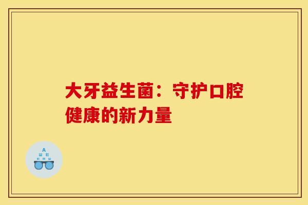 大牙益生菌：守护口腔健康的新力量