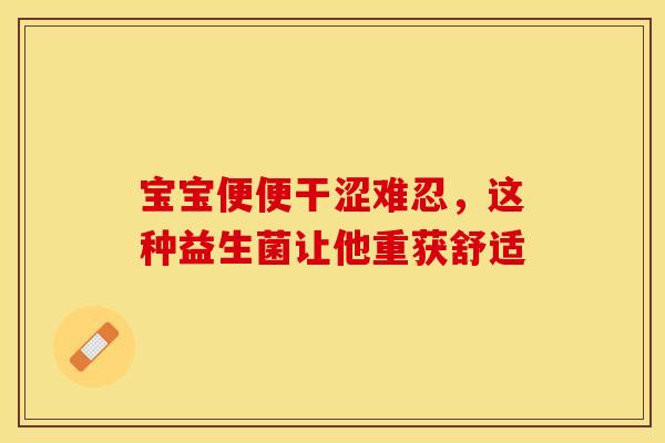 宝宝便便干涩难忍，这种益生菌让他重获舒适