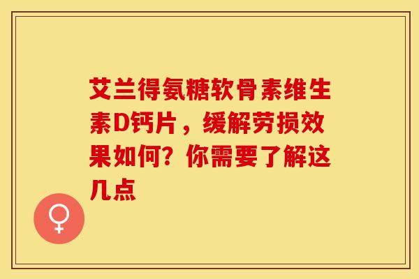 艾兰得氨糖软骨素维生素D钙片，缓解劳损效果如何？你需要了解这几点