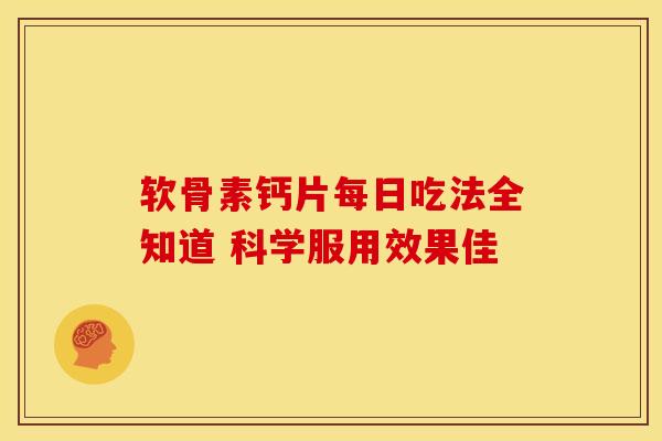 软骨素钙片每日吃法全知道 科学服用效果佳