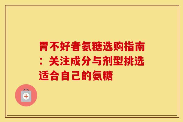 胃不好者氨糖选购指南:关注成分与剂型挑选适合自己的氨糖 胃不好者氨糖选购指南:关注成分与剂型挑选适合自己的氨糖