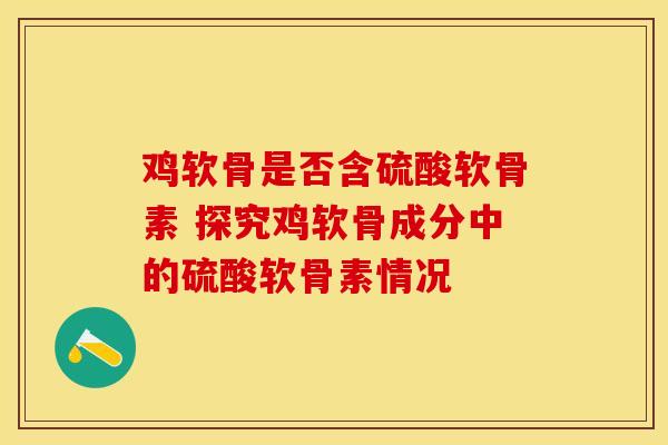 鸡软骨是否含硫酸软骨素 探究鸡软骨成分中的硫酸软骨素情况