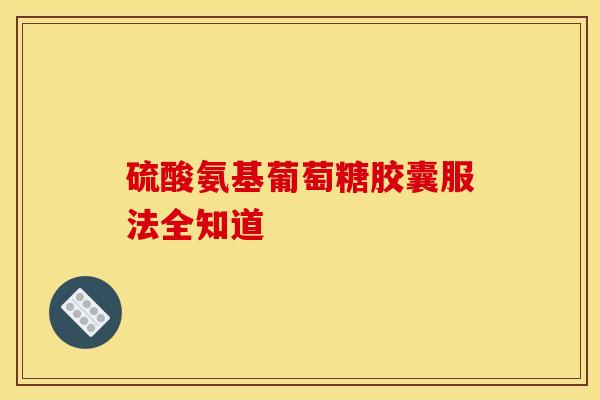 硫酸氨基葡萄糖胶囊服法全知道