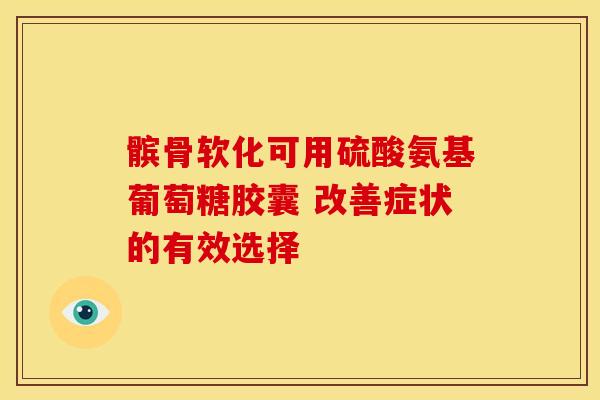 髌骨软化可用硫酸氨基葡萄糖胶囊 改善症状的有效选择