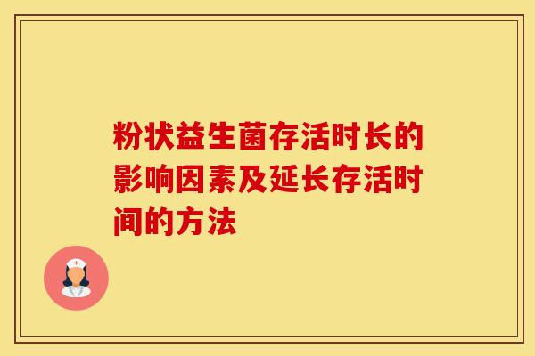 粉状益生菌存活时长的影响因素及延长存活时间的方法 粉状益生菌存活时长的影响因素及延长存活时间的方法