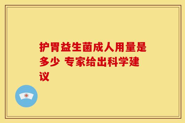 护胃益生菌成人用量是多少 专家给出科学建议