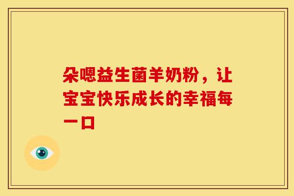 朵嗯益生菌羊奶粉，让宝宝快乐成长的幸福每一口