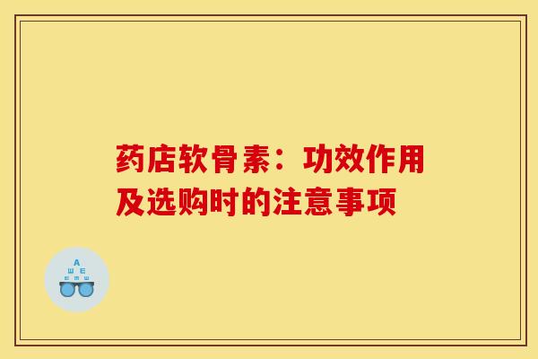 药店软骨素：功效作用及选购时的注意事项
