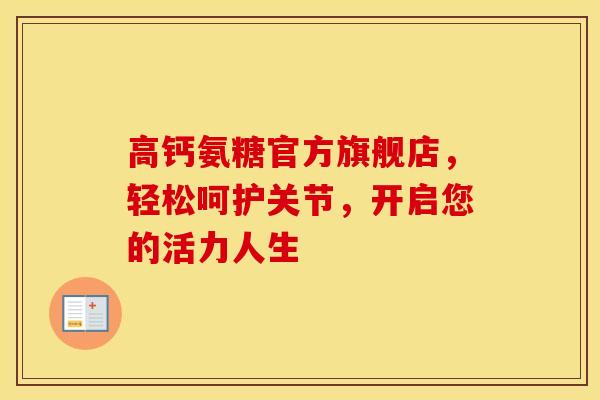 高钙氨糖官方旗舰店，轻松呵护关节，开启您的活力人生