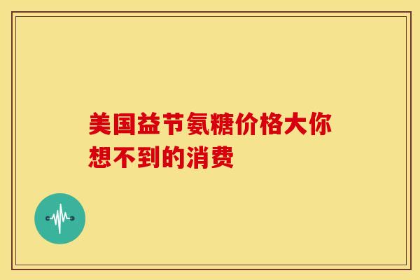 美国益节氨糖价格大你想不到的消费