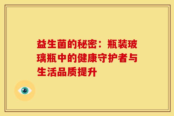 益生菌的秘密：瓶装玻璃瓶中的健康守护者与生活品质提升